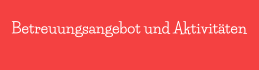 Betreuungsangebot und Aktivit�ten